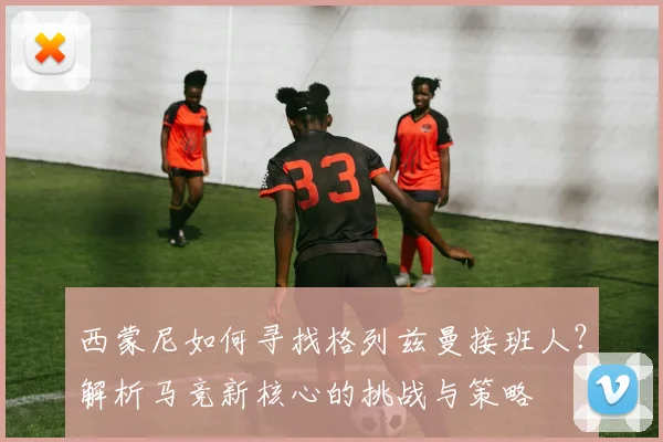 西蒙尼如何寻找格列兹曼接班人？解析马竞新核心的挑战与策略