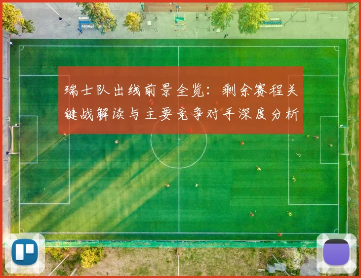 瑞士队出线前景全览：剩余赛程关键战解读与主要竞争对手深度分析
