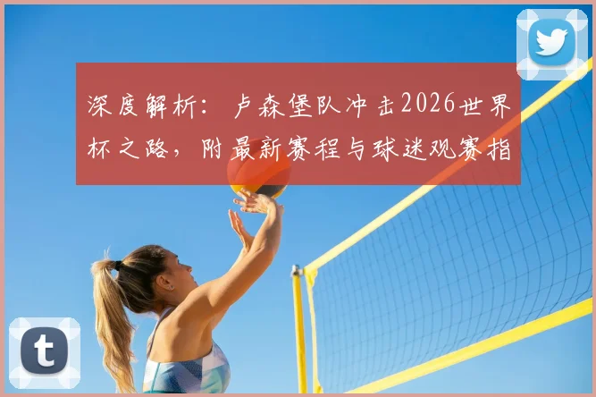 深度解析:卢森堡队冲击2026世界杯之路,附最新赛程与球迷观赛指南