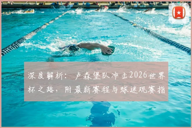 深度解析：卢森堡队冲击2026世界杯之路，附最新赛程与球迷观赛指南