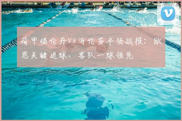 荷甲福伦丹vs海伦芬半场战报:欧恩关键进球,客队一球领先