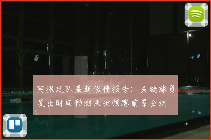 阿根廷队最新伤情报告：关键球员复出时间预测及世预赛前景分析