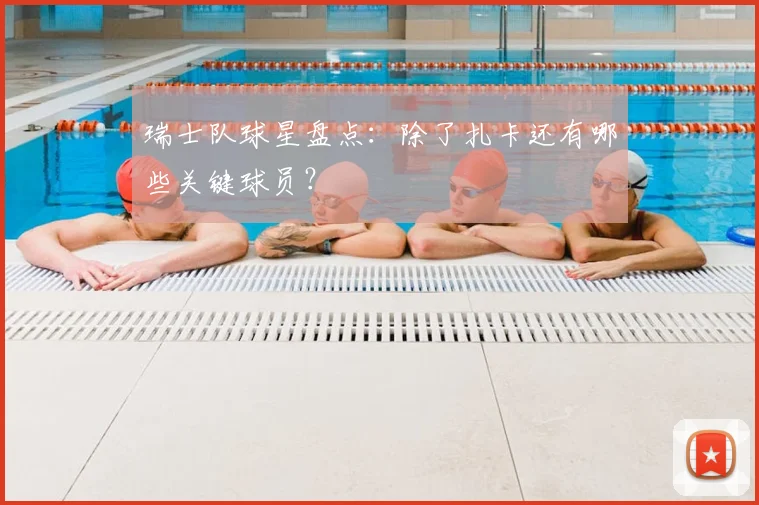 瑞士队球星盘点：除了扎卡还有哪些关键球员？